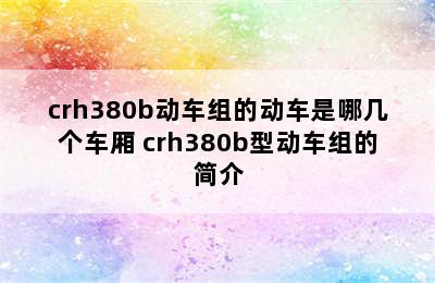 crh380b动车组的动车是哪几个车厢 crh380b型动车组的简介